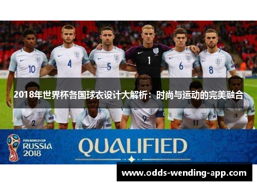 2018年世界杯各国球衣设计大解析：时尚与运动的完美融合