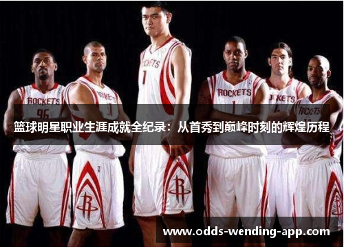 篮球明星职业生涯成就全纪录：从首秀到巅峰时刻的辉煌历程