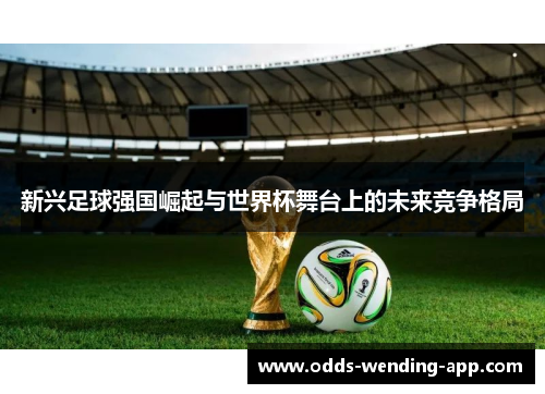 新兴足球强国崛起与世界杯舞台上的未来竞争格局