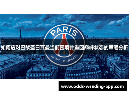 如何应对巴黎圣日耳曼当前困境并重回巅峰状态的策略分析
