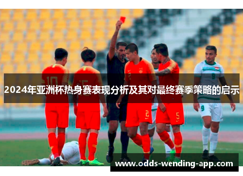 2024年亚洲杯热身赛表现分析及其对最终赛季策略的启示