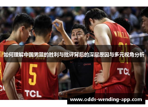 如何理解中国男篮的胜利与批评背后的深层原因与多元视角分析