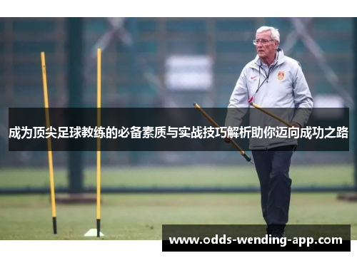 成为顶尖足球教练的必备素质与实战技巧解析助你迈向成功之路