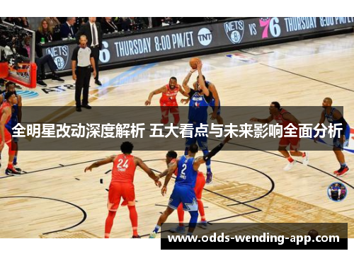 全明星改动深度解析 五大看点与未来影响全面分析