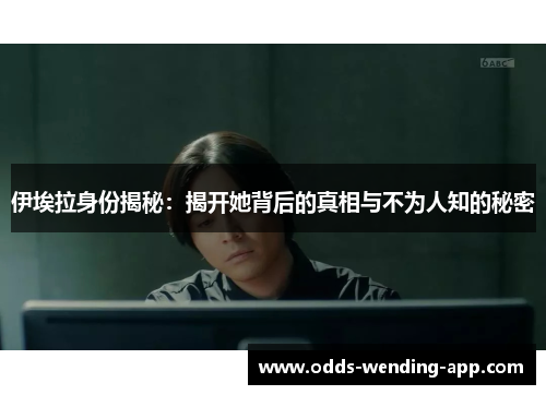 伊埃拉身份揭秘：揭开她背后的真相与不为人知的秘密