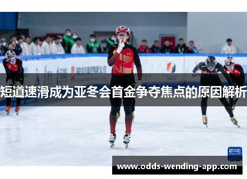 短道速滑成为亚冬会首金争夺焦点的原因解析