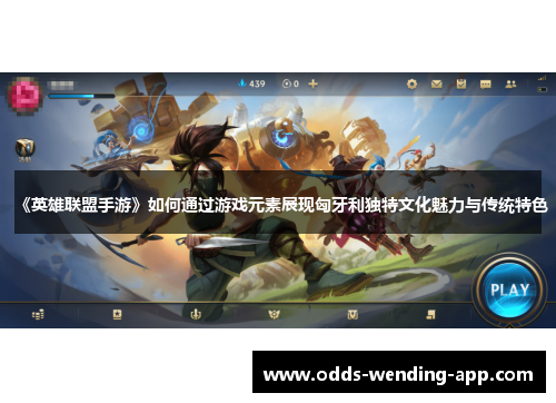《英雄联盟手游》如何通过游戏元素展现匈牙利独特文化魅力与传统特色