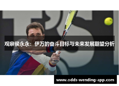 观察侯永永：伊万的奋斗目标与未来发展期望分析