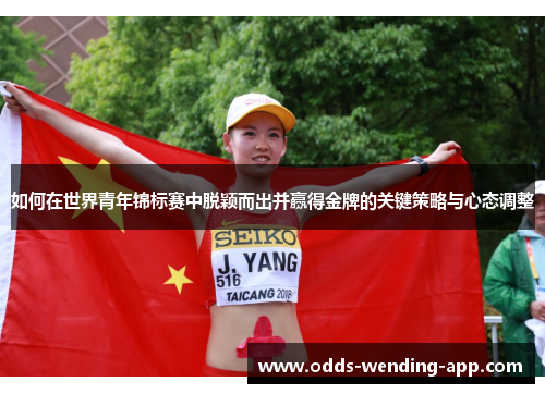 如何在世界青年锦标赛中脱颖而出并赢得金牌的关键策略与心态调整