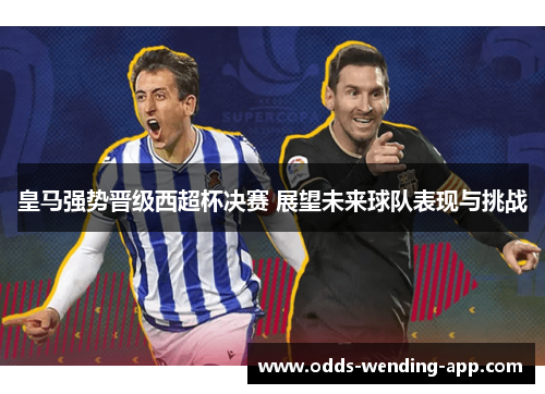 皇马强势晋级西超杯决赛 展望未来球队表现与挑战