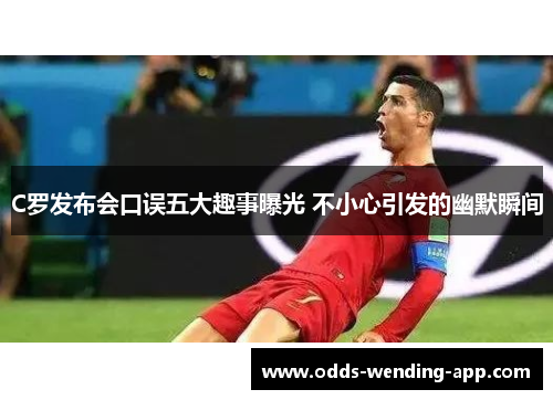C罗发布会口误五大趣事曝光 不小心引发的幽默瞬间