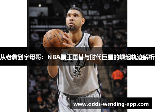 从老詹到字母哥：NBA票王更替与时代巨星的崛起轨迹解析