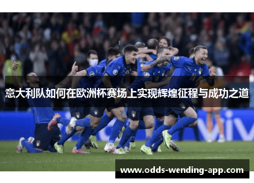 意大利队如何在欧洲杯赛场上实现辉煌征程与成功之道